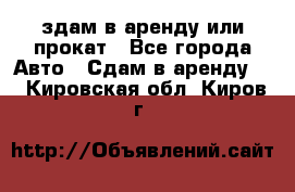 здам в аренду или прокат - Все города Авто » Сдам в аренду   . Кировская обл.,Киров г.